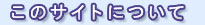 ���̃T�C�g�ɂ���
